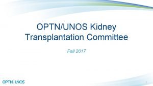 OPTNUNOS Kidney Transplantation Committee Fall 2017 1 Kidney