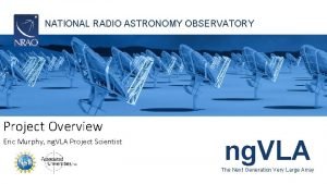 NATIONAL RADIO ASTRONOMY OBSERVATORY Project Overview Eric Murphy
