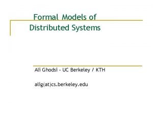 Formal Models of Distributed Systems Ali Ghodsi UC