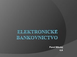 ELEKTRONICK BANKOVNCTVO Pavol Mikolaj 4 A Obsah Priblenie