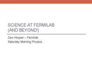 SCIENCE AT FERMILAB AND BEYOND Dan Hooper Fermilab