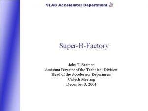 SLAC Accelerator Department SuperBFactory John T Seeman Assistant