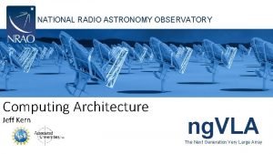 NATIONAL RADIO ASTRONOMY OBSERVATORY Computing Architecture Jeff Kern
