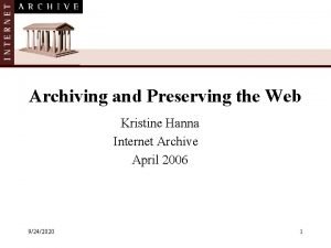 Archiving and Preserving the Web Kristine Hanna Internet