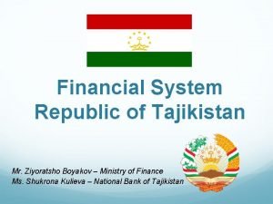 Financial System Republic of Tajikistan Mr Ziyoratsho Boyakov
