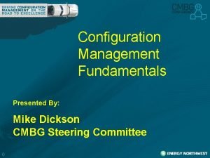 Configuration Management Fundamentals Presented By Mike Dickson CMBG