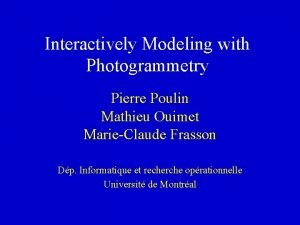 Interactively Modeling with Photogrammetry Pierre Poulin Mathieu Ouimet