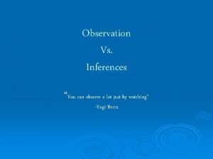 Observation Vs Inferences You can observe a lot