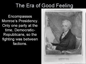 The Era of Good Feeling Encompasses Monroes Presidency