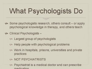 What Psychologists Do Some psychologists research others consult