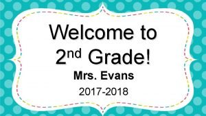 Welcome to nd 2 Grade Mrs Evans 2017