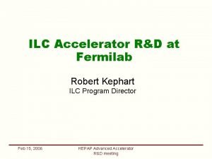 ILC Accelerator RD at Fermilab Robert Kephart ILC
