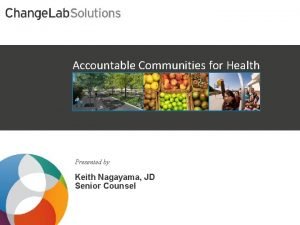 Accountable Communities for Health Presented by Keith Nagayama