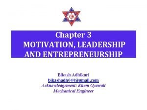 Chapter 3 MOTIVATION LEADERSHIP AND ENTREPRENEURSHIP Bikash Adhikari