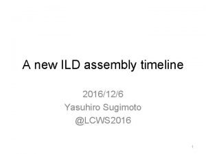 A new ILD assembly timeline 2016126 Yasuhiro Sugimoto