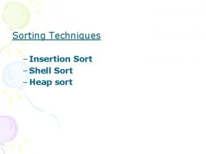Sorting Techniques Insertion Sort Shell Sort Heap sort