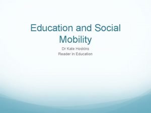 Education and Social Mobility Dr Kate Hoskins Reader