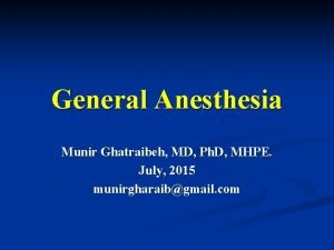 General Anesthesia Munir Ghatraibeh MD Ph D MHPE