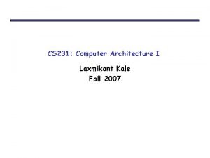 CS 231 Computer Architecture I Laxmikant Kale Fall