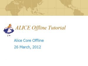 ALICE Offline Tutorial Alice Core Offline 26 March
