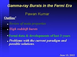 Gammaray Bursts in the Fermi Era Outline Pawan