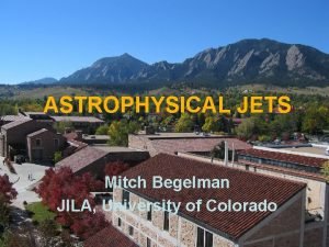 ASTROPHYSICAL JETS Mitch Begelman JILA University of Colorado