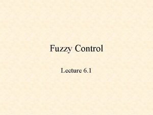 Fuzzy Control Lecture 6 1 Fuzzy Control Fuzzy Fuzzy Control Lecture 6 1 Fuzzy Control Fuzzy