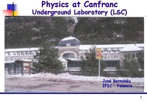 Physics at Canfranc Underground Laboratory LSC Jos Bernabu