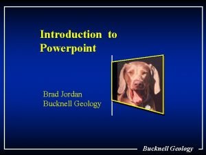 Introduction to Powerpoint Brad Jordan Bucknell Geology What