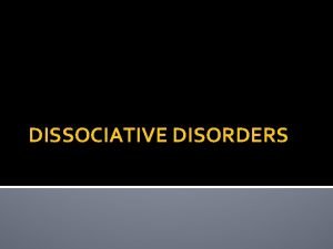 DISSOCIATIVE DISORDERS Dissociative Disorder A condition in which