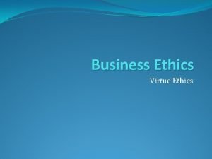 Business Ethics Virtue Ethics Virtue Ethics Virtue ethics