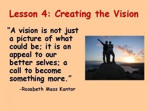 Lesson 4 Creating the Vision A vision is