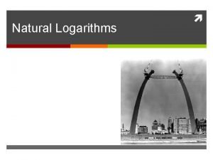 Natural Logarithms Natural Logs ande Start by graphing