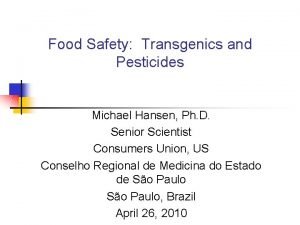 Food Safety Transgenics and Pesticides Michael Hansen Ph