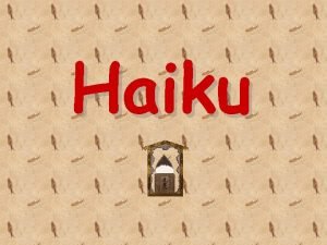 Haiku Haiku is a traditional form of Japanese