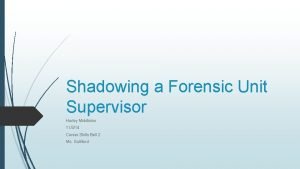 Shadowing a Forensic Unit Supervisor Harley Middleton 11314