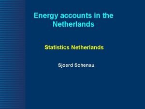 Energy accounts in the Netherlands Statistics Netherlands Sjoerd