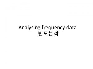 Analysing frequency data Ordinal Scale In previous chapters