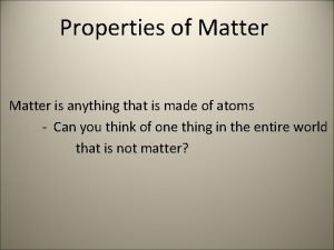 Properties of Matter is anything that is made
