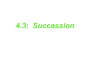 4 3 Succession Ecological Succession gradual changes in