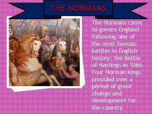THE NORMANS The Normans came to govern England