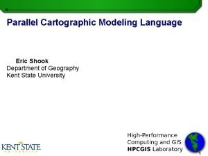 Parallel Cartographic Modeling Language Eric Shook Department of