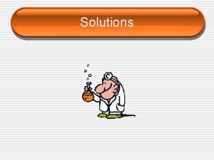 Solutions Solutions Basic Definitions substance that is being