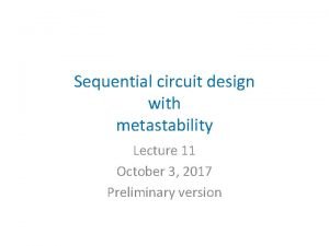 Sequential circuit design with metastability Lecture 11 October