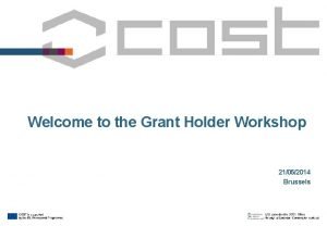 Welcome to the Grant Holder Workshop 21052014 Brussels