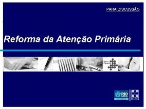 PARA DISCUSSO Reforma da Ateno Primria danielsoranzsmsdc rio