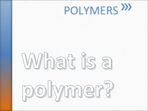 POLYMERS What is a polymer many Poly unit