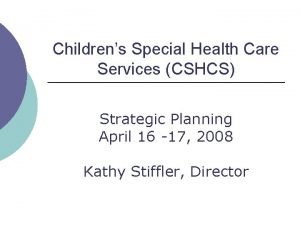 Childrens Special Health Care Services CSHCS Strategic Planning