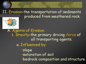 II Erosionthe transportation of sediments produced from weathered