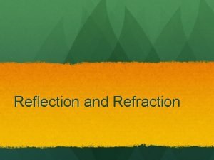 Reflection and Refraction Reflection The Law of Reflection Reflection and Refraction Reflection The Law of Reflection